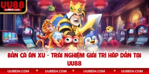 Bắn Cá Ăn Xu - Trải Nghiệm Giải Trí Hấp Dẫn Tại UU88