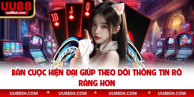Bàn cược hiện đại giúp theo dõi thông tin rõ ràng hơn