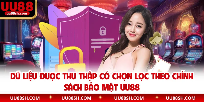 Dữ liệu được thu thập có chọn lọc theo chính sách bảo mật UU88
