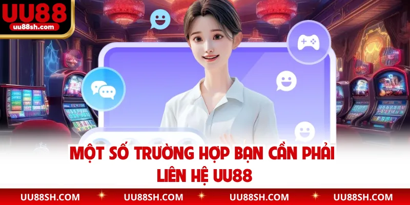 Một số trường hợp bạn cần phải liên hệ UU88